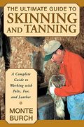 The Ultimate Guide To Skinning And Tanning: A Complete Guide To Working With Pelts, Fur, And Leather
