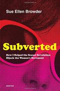 Subverted: How I Helped The Sexual Revolution Hijack The Women's Movement
