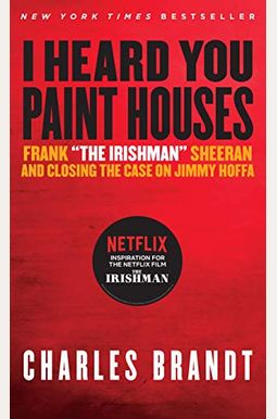 I Heard You Paint Houses: Frank The Irishman Sheeran And The Inside Story Of The Mafia, The Teamsters, And The Last Ride Of Jimmy Hoffa I Heard You Paint Houses: Frank The Irishman Sheeran And The Inside Story Of The Mafia, The Teamsters, And The Last Ride Of Jimmy Hoffa