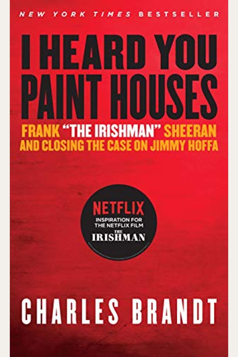 I Heard You Paint Houses: Frank The Irishman Sheeran And The Inside Story Of The Mafia, The Teamsters, And The Last Ride Of Jimmy Hoffa