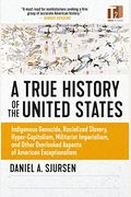 A True History Of The United States: Indigenous Genocide, Racialized Slavery, Hyper-Capitalism, Militarist Imperialism And Other Overlooked Aspects Of
