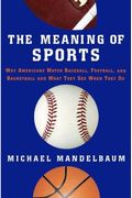 The Meaning Of Sports: Why Americans Watch Baseball, Football, And Basketball And What They See When They Do