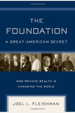 The Foundation: A Great American Secret: How Private Wealth Is Changing The World The Foundation: A Great American Secret: How Private Wealth Is Changing The World