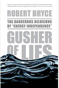 Gusher Of Lies: The Dangerous Delusions Of Energy Independence