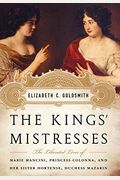 The Kings' Mistresses: The Liberated Lives of Marie Mancini, Princess Colonna, and Her Sister Hortense, Duchess Mazarin