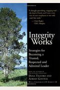 Integrity Works: Strategies For Becoming A Trusted, Respected, And Admired Leader
