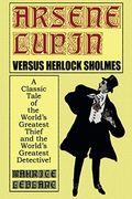 Arsene Lupin Vs. Herlock Sholmes: A Classic Tale Of The World's Greatest Thief And The World's Greatest Detective!