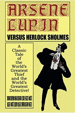 Arsene Lupin Vs. Herlock Sholmes: A Classic Tale Of The World's Greatest Thief And The World's Greatest Detective! Arsene Lupin Vs. Herlock Sholmes: A Classic Tale Of The World's Greatest Thief And The World's Greatest Detective!