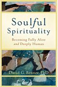 Soulful Spirituality: Becoming Fully Alive And Deeply Human