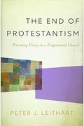 The End Of Protestantism: Pursuing Unity In A Fragmented Church