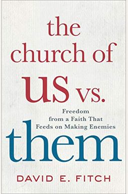 The Church Of Us Vs. Them: Freedom From A Faith That Feeds On Making Enemies The Church Of Us Vs. Them: Freedom From A Faith That Feeds On Making Enemies