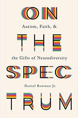 On the Spectrum: Autism, Faith, and the Gifts of Neurodiversity On the Spectrum: Autism, Faith, and the Gifts of Neurodiversity