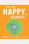 How To Be Happy, Dammit: A Cynic's Guide To Spiritual Happiness