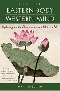 Eastern Body, Western Mind: Psychology And The Chakra System As A Path To The Self Eastern Body, Western Mind: Psychology And The Chakra System As A Path To The Self