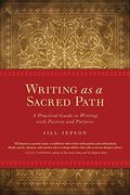 Writing As A Sacred Path: A Practical Guide To Writing With Passion And Purpose