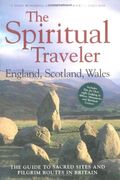 The Spiritual Traveler: England, Scotland, Wales: The Guide To Sacred Sites And Pilgrim Routes In Britain