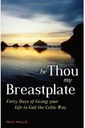 Be Thou My Breastplate: Forty Days Of Giving Your Life To God The Celtic Way