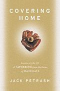 Covering Home: Lessons On The Art Of Fathering From The Game Of Baseball