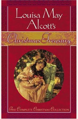 Louisa May Alcott's Christmas Treasury: The Complete Christmas Collection Louisa May Alcott's Christmas Treasury: The Complete Christmas Collection