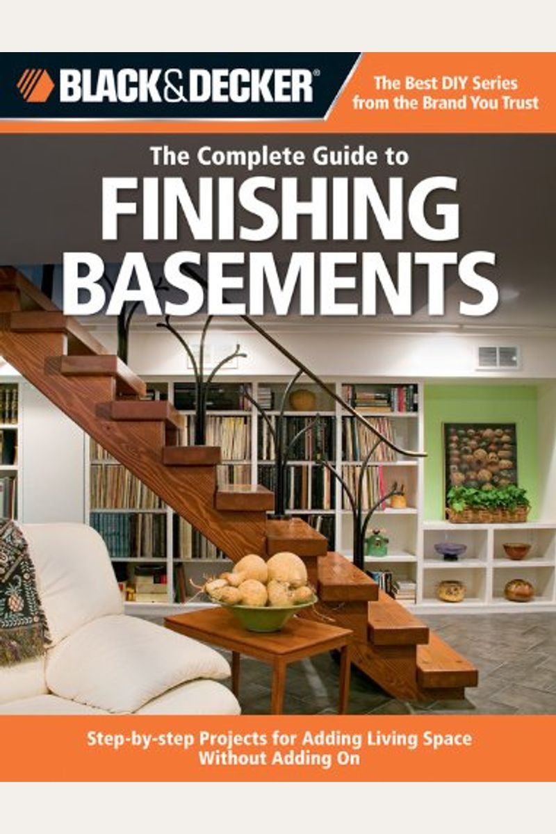 Black & Decker The Complete Guide To Finishing Basements: Step-By-Step Projects For Adding Living Space Without Adding On (Black & Decker Complete Guide)