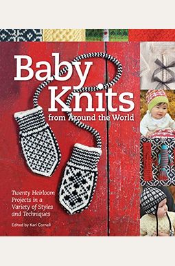 Baby Knits From Around The World: Twenty Heirloom Projects In A Variety Of Styles And Techniques Baby Knits From Around The World: Twenty Heirloom Projects In A Variety Of Styles And Techniques
