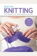 First Time Knitting: The Absolute Beginner's Guide: Learn By Doing - Step-By-Step Basics + 9 Projects