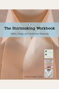The Shirtmaking Workbook: Pattern, Design, And Construction Resources - More Than 100 Pattern Downloads For Collars, Cuffs & Plackets