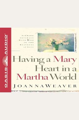 Having A Mary Heart In A Martha World: Finding Intimacy With God In The Busyness Of Life Having A Mary Heart In A Martha World: Finding Intimacy With God In The Busyness Of Life