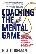 Coaching The Mental Game: Leadership Philosophies And Strategies For Peak Performance In Sports--And Everyday Life