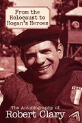 From the Holocaust to Hogan's Heroes: The Autobiography of Robert Clary