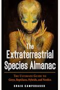 The Extraterrestrial Species Almanac: The Ultimate Guide To Greys, Reptilians, Hybrids, And Nordics