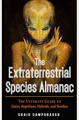 The Extraterrestrial Species Almanac: The Ultimate Guide To Greys, Reptilians, Hybrids, And Nordics The Extraterrestrial Species Almanac: The Ultimate Guide To Greys, Reptilians, Hybrids, And Nordics