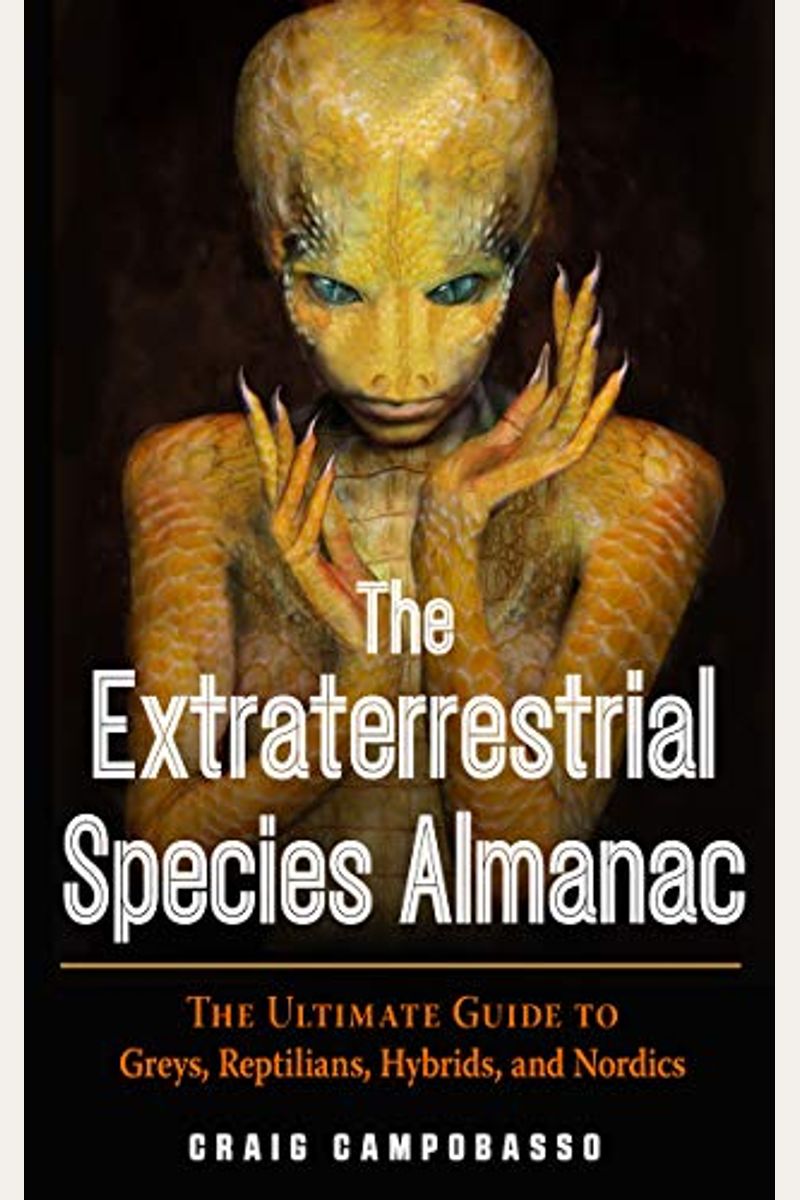 The Extraterrestrial Species Almanac: The Ultimate Guide To Greys, Reptilians, Hybrids, And Nordics