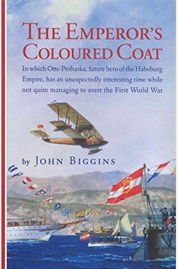 The Emperor's Coloured Coat: In Which Otto Prohaska, Hero of the Habsburg Empire, Has an Interesting Time While Not Quite Managing to Avert the Fir The Emperor's Coloured Coat: In Which Otto Prohaska, Hero of the Habsburg Empire, Has an Interesting Time While Not Quite Managing to Avert the Fir