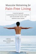Muscular Retraining for Pain-Free Living: A Practical Approach to Eliminating Chronic Back Pain, Tendonitis, Neck and Shoulder Tension, and Repetitive