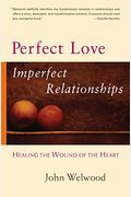 Perfect Love, Imperfect Relationships: Healing The Wound Of The Heart