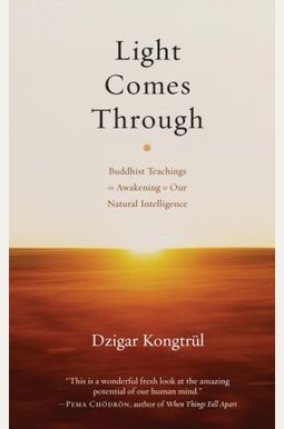 Light Comes Through: Buddhist Teachings On Awakening To Our Natural Intelligence Light Comes Through: Buddhist Teachings On Awakening To Our Natural Intelligence