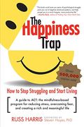 The Happiness Trap: How To Stop Struggling And Start Living: A Guide To Act