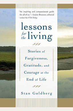 Lessons for the Living: Stories of Forgiveness, Gratitude, and Courage at the End of Life Lessons for the Living: Stories of Forgiveness, Gratitude, and Courage at the End of Life