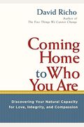 Coming Home To Who You Are: Discovering Your Natural Capacity For Love, Integrity, And Compassion