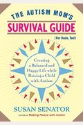 The Autism Mom's Survival Guide (For Dads, Too!): Creating A Balanced And Happy Life While Raising A Child With Autism