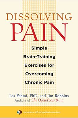 Dissolving Pain: Simple Brain-Training Exercises For Overcoming Chronic Pain Dissolving Pain: Simple Brain-Training Exercises For Overcoming Chronic Pain
