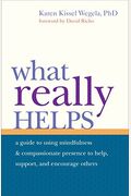 What Really Helps: Using Mindfulness And Compassionate Presence To Help, Support, And Encourage Others