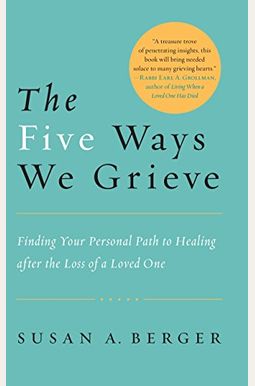 The Five Ways We Grieve: Finding Your Personal Path To Healing After The Loss Of A Loved One The Five Ways We Grieve: Finding Your Personal Path To Healing After The Loss Of A Loved One
