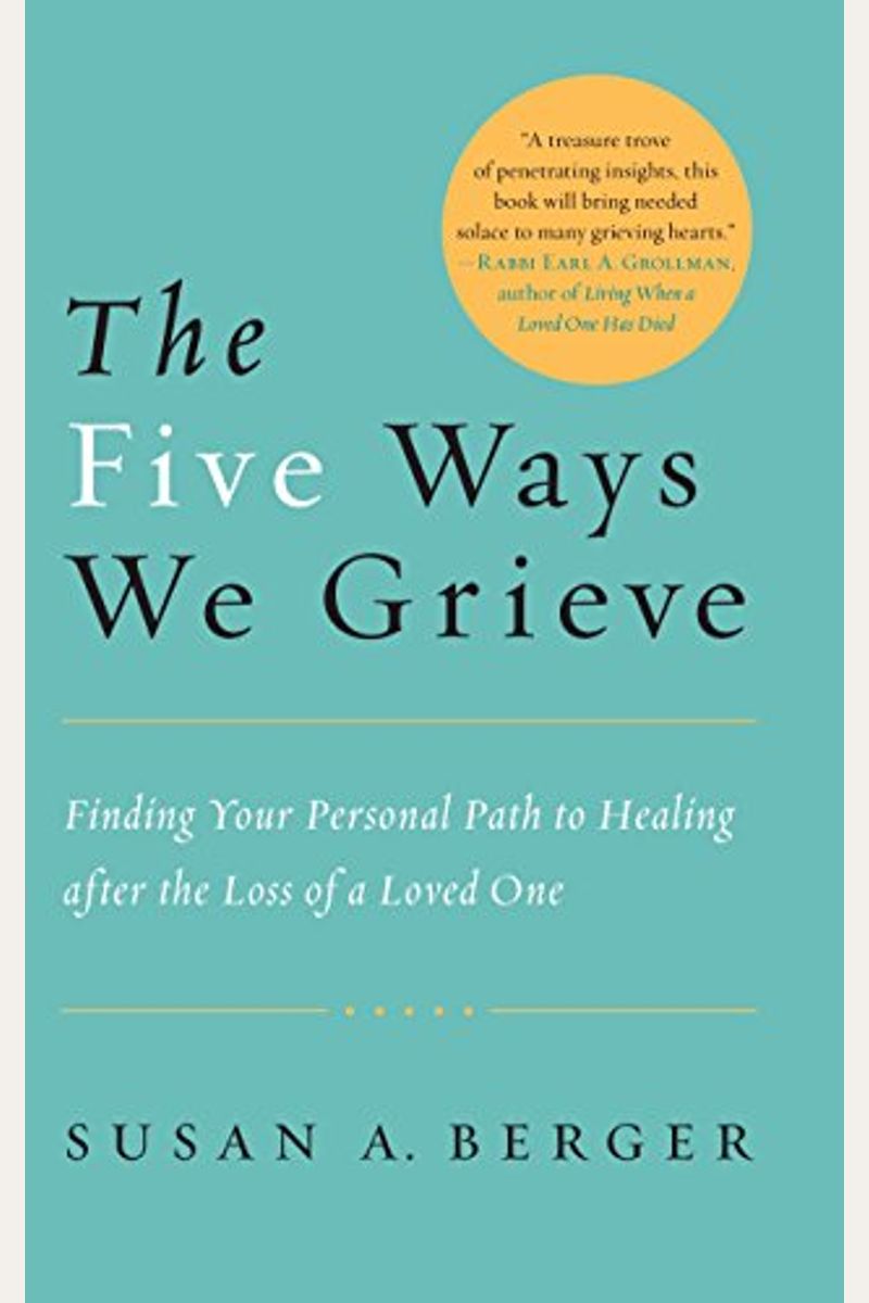 The Five Ways We Grieve: Finding Your Personal Path To Healing After The Loss Of A Loved One