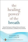 The Healing Power Of The Breath: Simple Techniques To Reduce Stress And Anxiety, Enhance Concentration, And Balance Your Emotions