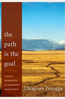 The Path Is The Goal: A Basic Handbook Of Buddhist Meditation The Path Is The Goal: A Basic Handbook Of Buddhist Meditation