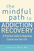 The Mindful Path to Addiction Recovery: A Practical Guide to Regaining Control Over Your Life