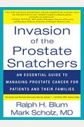 Invasion Of The Prostate Snatchers: An Essential Guide To Managing Prostate Cancer For Patients And Their Families