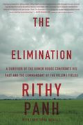 The Elimination: A Survivor Of The Khmer Rouge Confronts His Past And The Commandant Of The Killing Fields